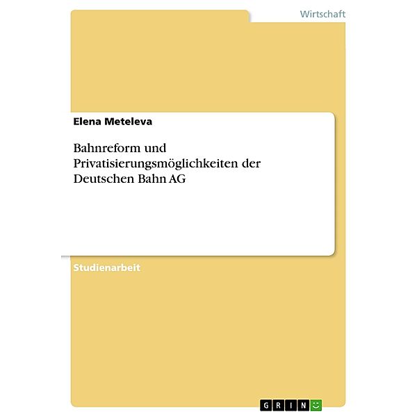 Bahnreform und Privatisierungsmöglichkeiten der Deutschen Bahn AG, Elena Meteleva