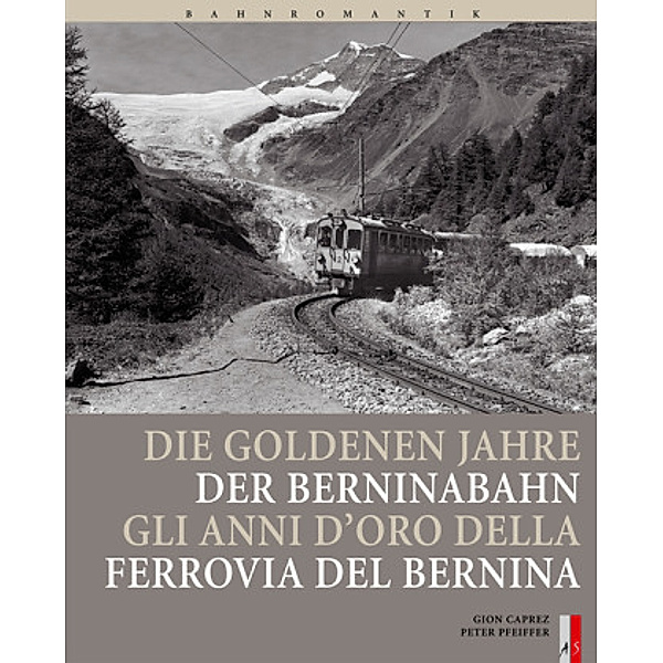 Bahnromantik / Die goldenen Jahre der Berninabahn. Gli anni d' oro della Ferrovia del Bernina