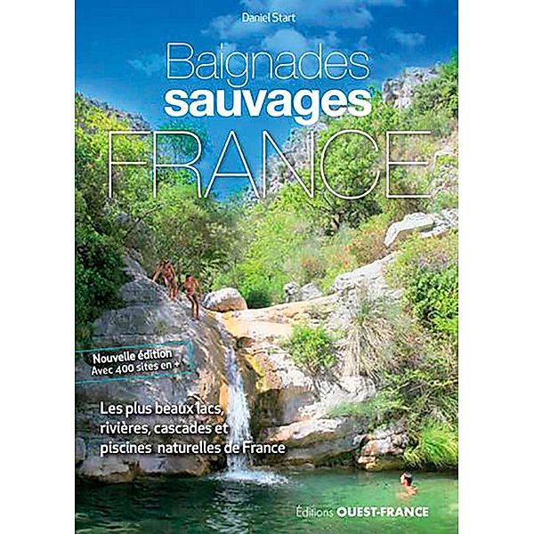 Baignades Sauvages en France - les 1000 plus beaux lacs, rivières, cascades et piscines naturelles en France / Baignades Sauvages, Daniel Start