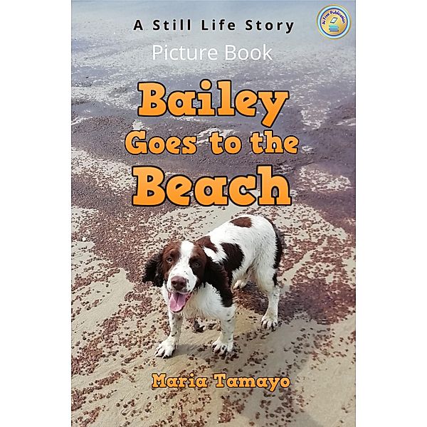 Bailey Goes to the Beach. A Still Life Story. Picture Book., Maria Tamayo