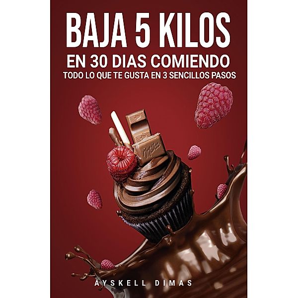 Baja de peso: Baja 5 kilos en 30 días comiendo todo lo que te gusta! en 3 sencillos pasos, Ayskell Dimas