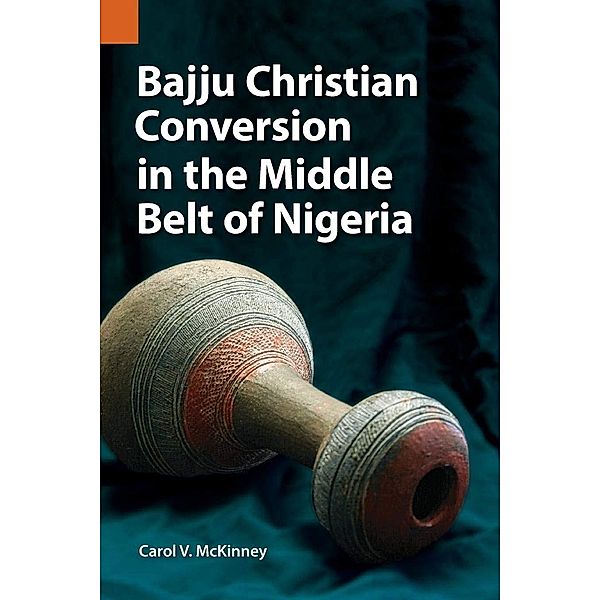 Bajju Christian Conversion in the Middle Belt of Nigeria / Publications in Ethnography Bd.47, Carol V. McKinney