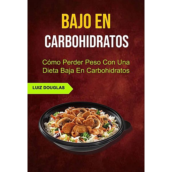Bajo En Carbohidratos: Cómo Perder Peso Con Una Dieta Baja En Carbohidratos, Luiz Douglas