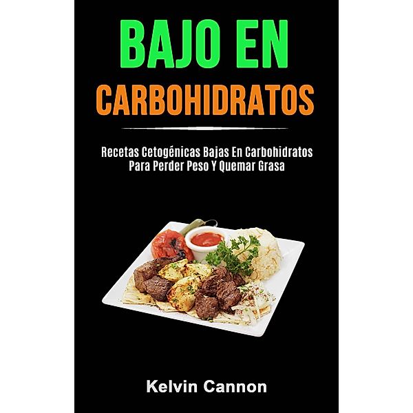 Bajo En Carbohidratos: Recetas Cetogénicas Bajas En Carbohidratos Para Perder Peso Y Quemar Grasa, Kelvin Cannon