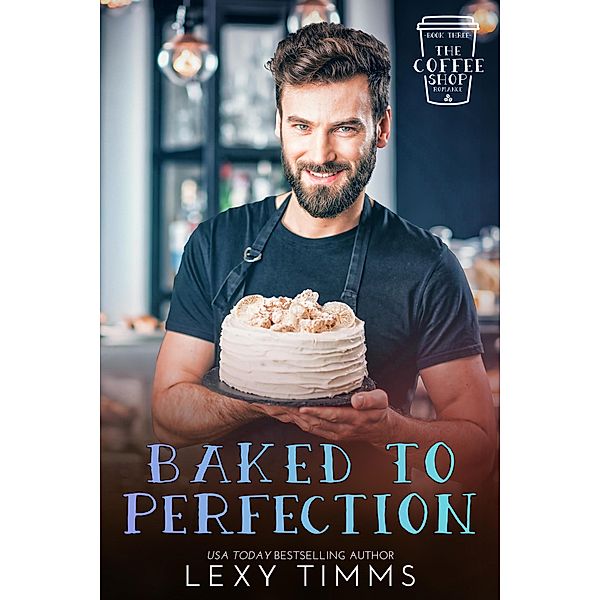 Baked to Perfection (The Coffee Shop Romance Series, #3) / The Coffee Shop Romance Series, Lexy Timms