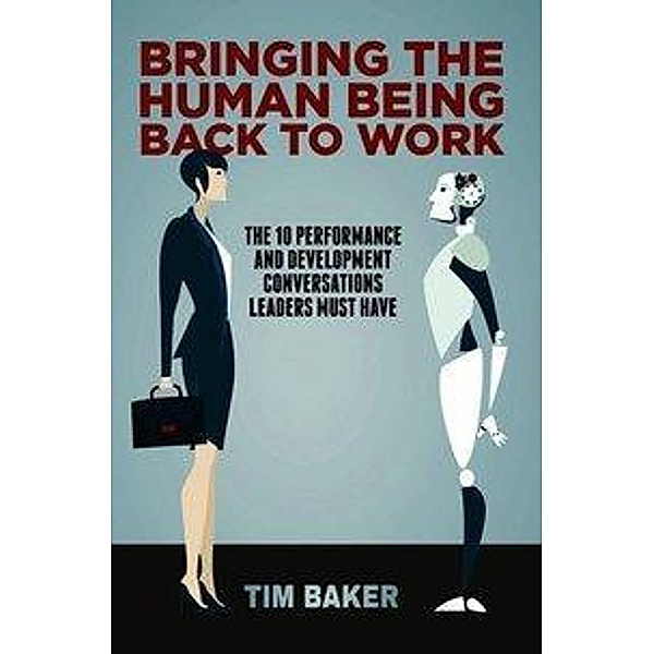 Baker, T: Bringing the Human Being Back to Work, Tim Baker