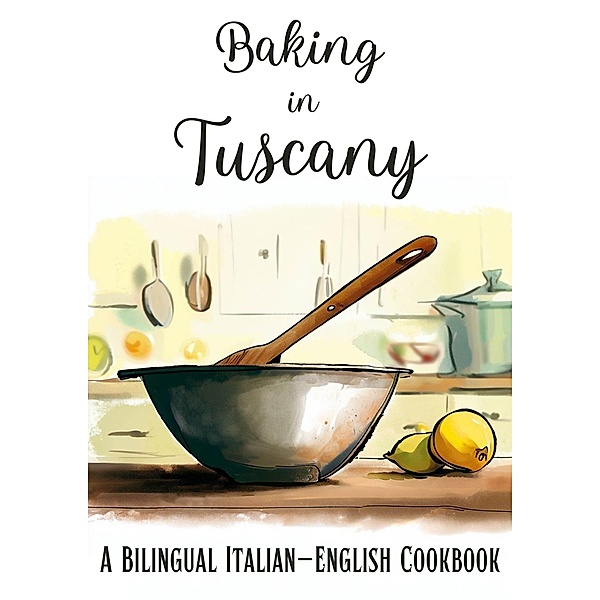 Baking in Tuscany: A Bilingual Italian-English Cookbook, Coledown Bilingual Books