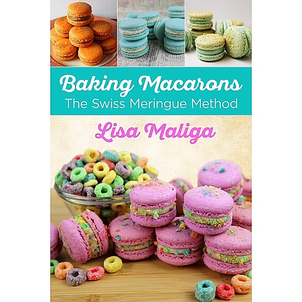 Baking Macarons: The Swiss Meringue Method, Lisa Maliga