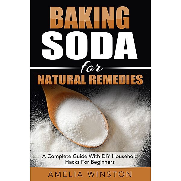 Baking Soda For Natural Remedies: A Complete Guide With DIY Household Hacks For Beginners, Amelia Winston