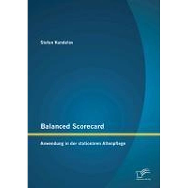 Balanced Scorecard: Anwendung in der stationären Altenpflege, Stefan Kundelov