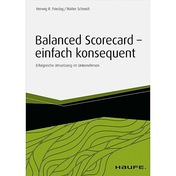 Balanced Scorecard - einfach konsequent / Haufe Fachbuch, Herwig R. Friedag, Walter Schmidt
