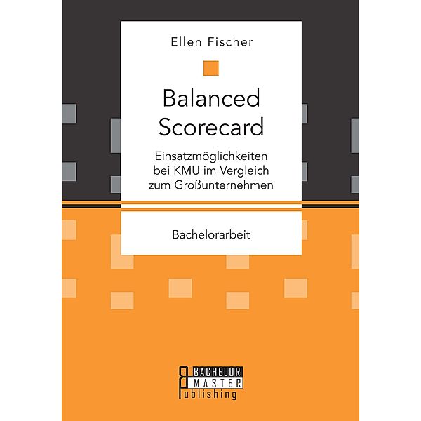 Balanced Scorecard: Einsatzmöglichkeiten bei KMU im Vergleich zum Großunternehmen, Ellen Fischer