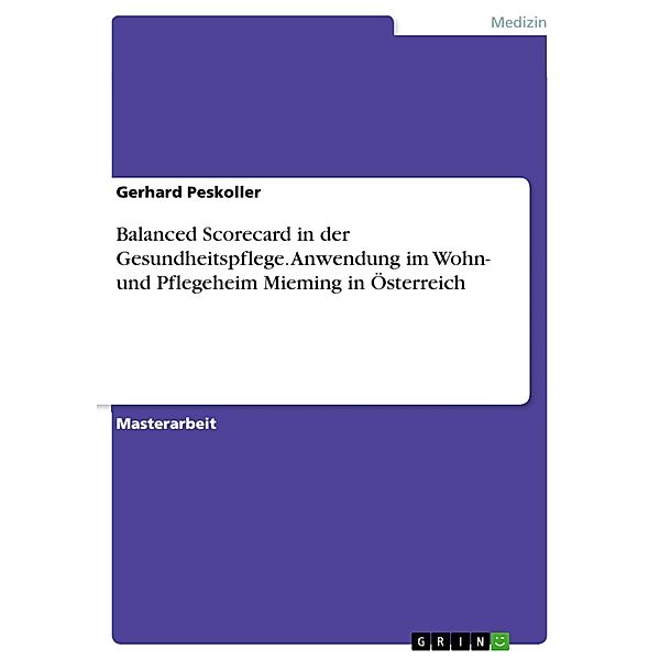 Balanced Scorecard in der Gesundheitspflege. Anwendung im Wohn- und Pflegeheim Mieming in Österreich, Gerhard Peskoller