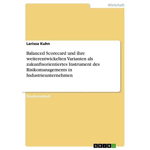 Balanced Scorecard und ihre weiterentwickelten Varianten als zukunftsorientiertes Instrument des Risikomanagements in Industrieunternehmen, Larissa Kuhn