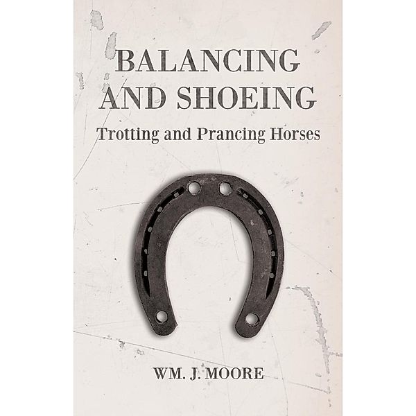 Balancing and Shoeing Trotting and Prancing Horses, Wm. J. Moore