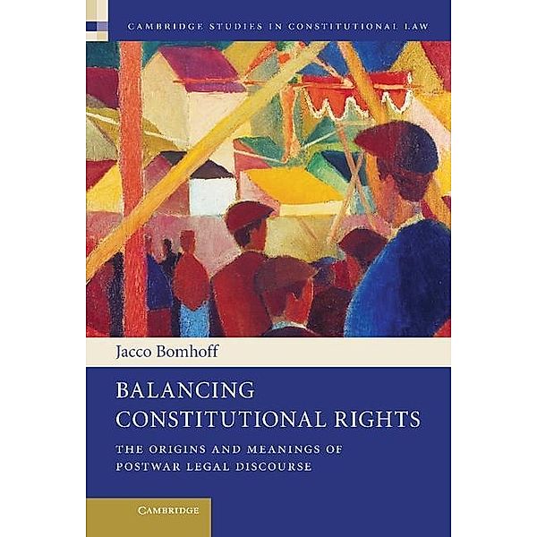 Balancing Constitutional Rights / Cambridge Studies in Constitutional Law, Jacco Bomhoff