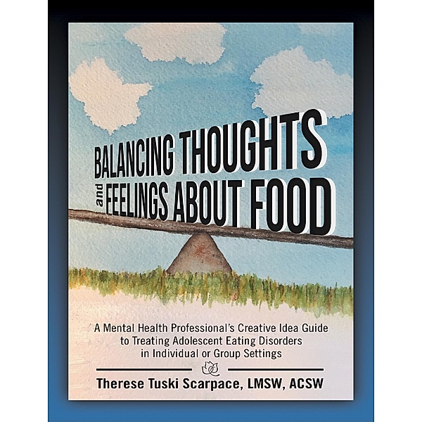 Balancing Thoughts and Feelings About Food: A Mental Health Professional's Creative Idea Guide to Treating Adolescent Eating Disorders In Individual or Group Settings, Therese Tuski Scarpace LMSW ACSW