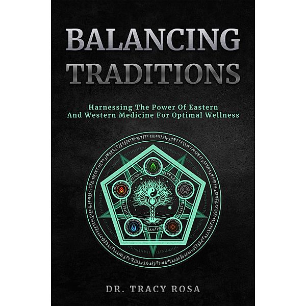 Balancing Traditions: Harnessing The Power Of Eastern And Western Medicine For Optimal Wellness, Tracy Rosa