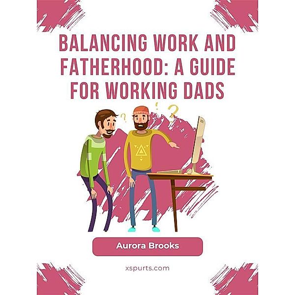 Balancing Work and Fatherhood: A Guide for Working Dads, Aurora Brooks