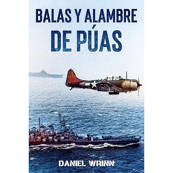 Balas y Alambre de Púas (Serie de historia militar del Pacífico de la Segunda Guerra Mundial) / Serie de historia militar del Pacífico de la Segunda Guerra Mundial, Daniel Wrinn