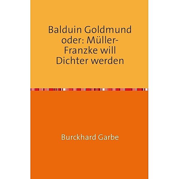 Balduin Goldmund oder: Müller-Franzke will Dichter werden, Burckhard Garbe