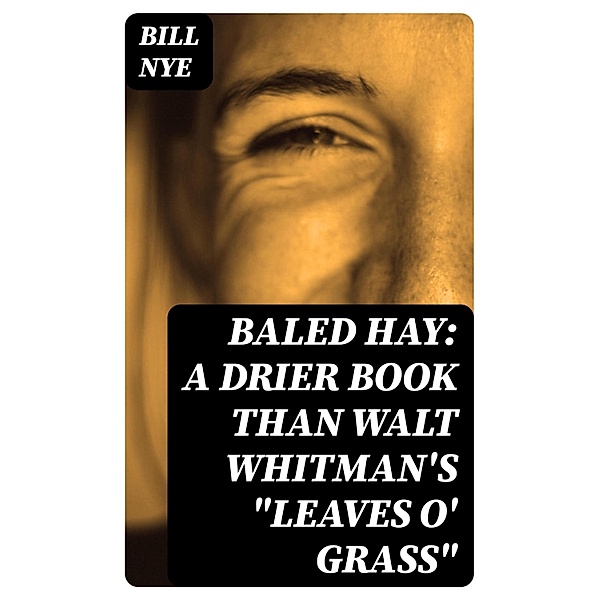 Baled Hay: A Drier Book than Walt Whitman's Leaves o' Grass, Bill Nye