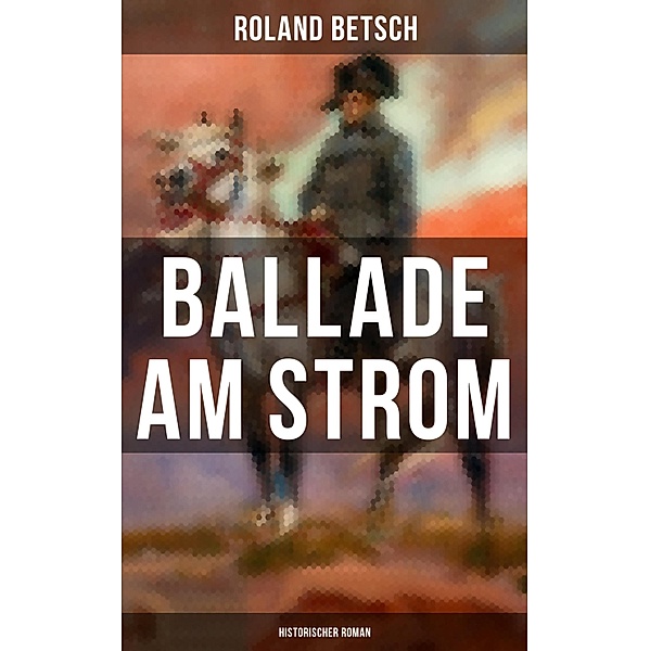 Ballade am Strom: Historischer Roman, Roland Betsch