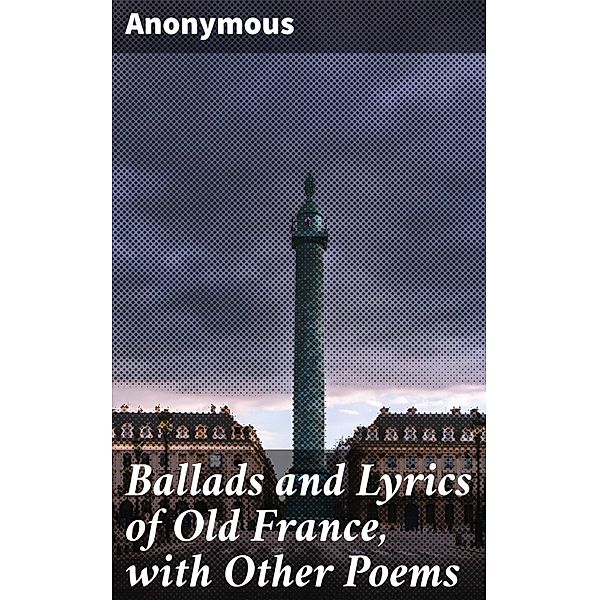 Ballads and Lyrics of Old France, with Other Poems, Anonymous