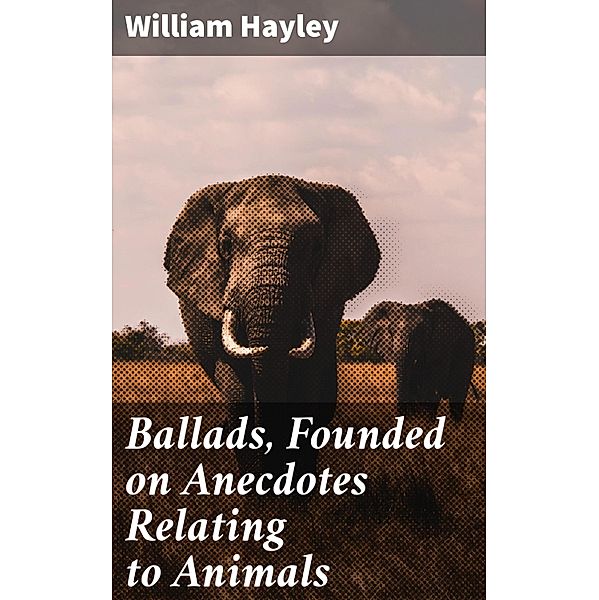 Ballads, Founded on Anecdotes Relating to Animals, William Hayley