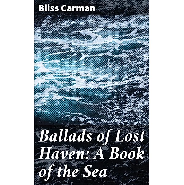 Ballads of Lost Haven: A Book of the Sea, Bliss Carman