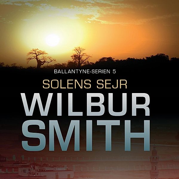 Ballantyne-serien - 5 - Solens sejr - Ballantyne-serien 5 (uforkortet), Wilbur Smith