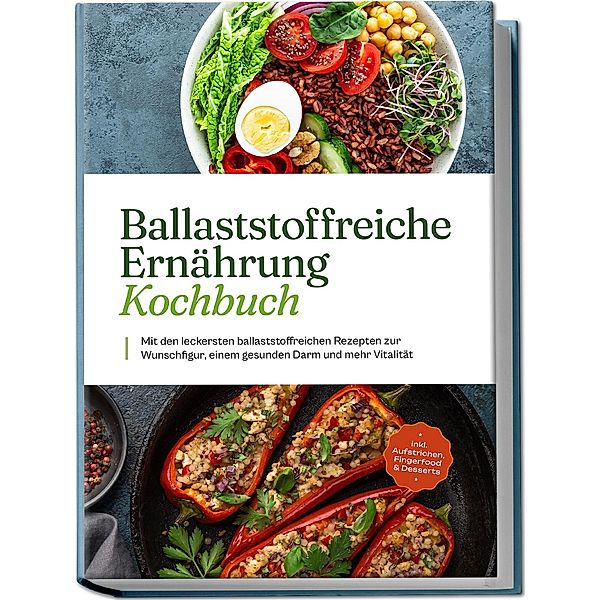 Ballaststoffreiche Ernährung Kochbuch: Mit den leckersten ballaststoffreichen Rezepten zur Wunschfigur, einem gesunden Darm und mehr Vitalität - inkl. Aufstrichen, Fingerfood & Desserts, Ann-Kristin Dieken