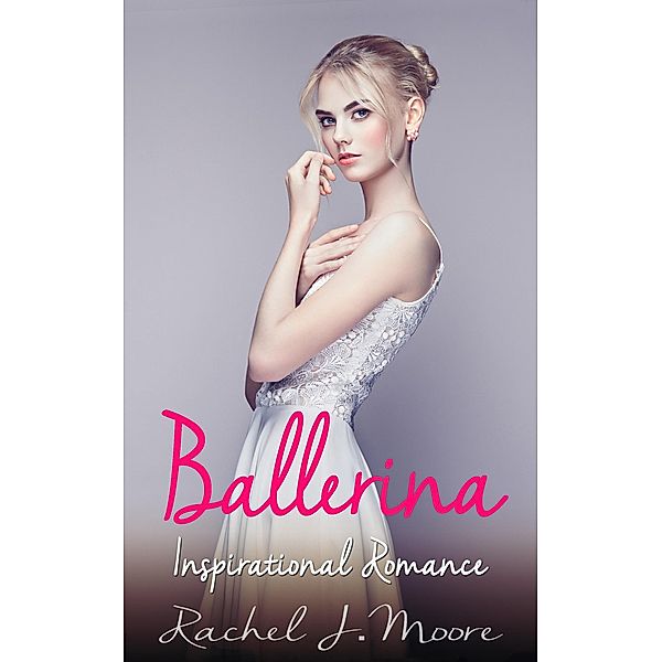 Ballerina - Inspirational Romance, Rachel J. Moore