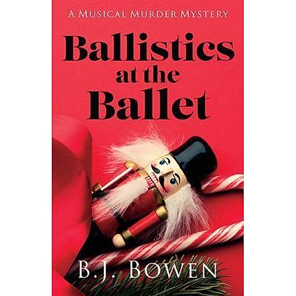 Ballistics at the Ballet / A Musical Murder Mystery Bd.2, B. J. Bowen