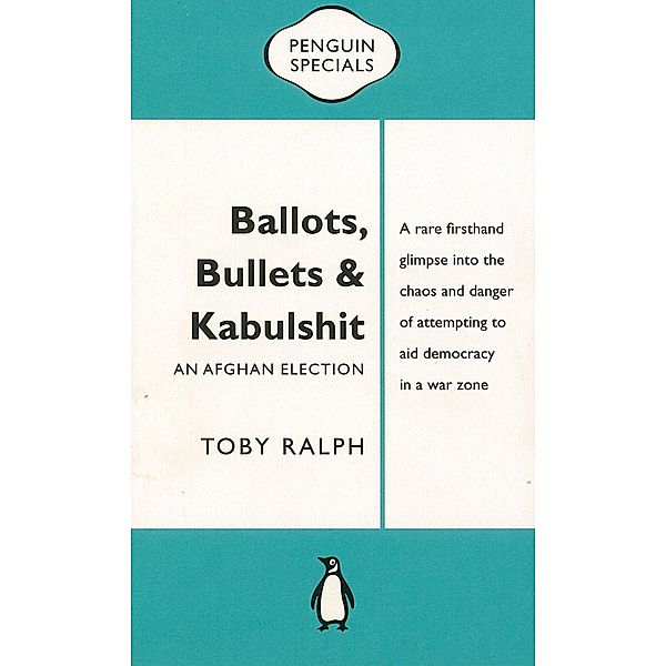 Ballots, Bullets & Kabulshit: An Afghan Election: Penguin Special, Toby Ralph