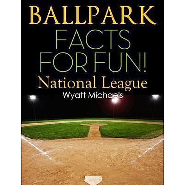 Ballpark Facts for Fun! National League / Life Changer Press, Wyatt Michaels