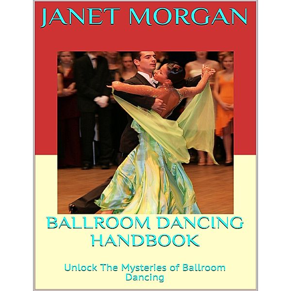 Ballroom Dancing Handbook: Unlock the Mysteries of Ballroom Dancing, Janet Morgan