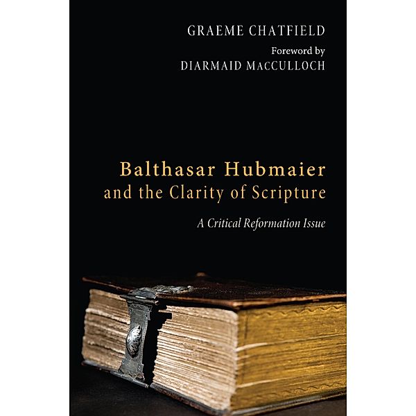 Balthasar Hubmaier and the Clarity of Scripture, Graeme Ross Chatfield