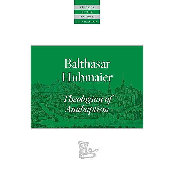 Balthasar Hubmaier / Classics of the Radical Reformation, Balthasar Hubmaier