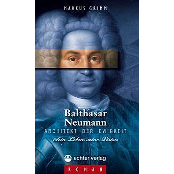 Balthasar Neumann - Architekt der Ewigkeit, Markus Grimm