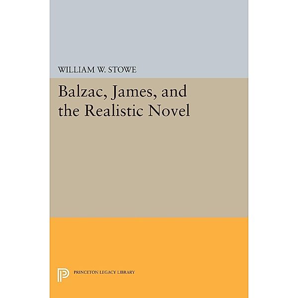 Balzac, James, and the Realistic Novel / Princeton Legacy Library Bd.612, William W. Stowe