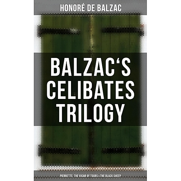 Balzac's Celibates Trilogy: Pierrette, The Vicar of Tours & The Black Sheep, Honoré de Balzac