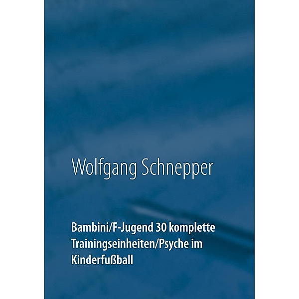 Bambini / F-Jugend 30 komplette Trainingseinheiten / Psyche im Kinderfussball, Wolfgang Schnepper