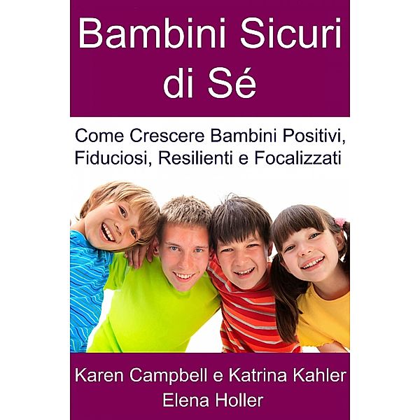 Bambini Sicuri di Se - Come Crescere Bambini Positivi, Fiduciosi, Resilienti e Focalizzati, Karen Campbell