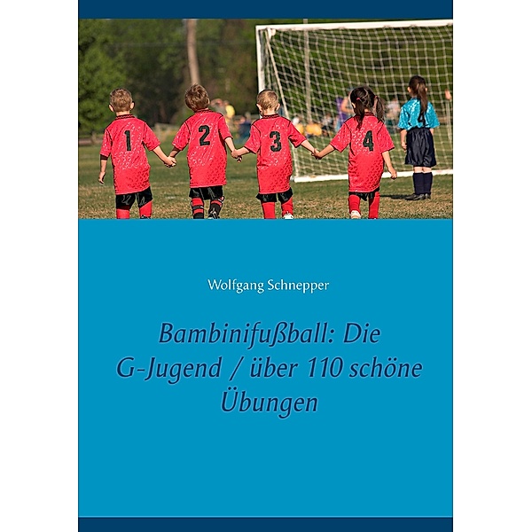 Bambinifußball: Die G-Jugend / über 110 schöne Übungen, Wolfgang Schnepper