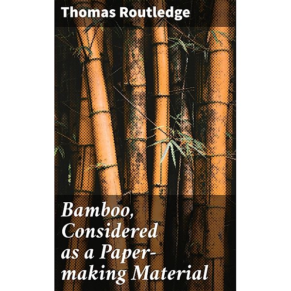 Bamboo, Considered as a Paper-making Material, Thomas Routledge