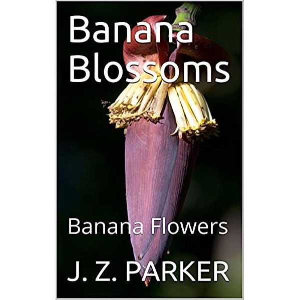 Banana Blossoms: Banana Flowers, J. Z. Parker