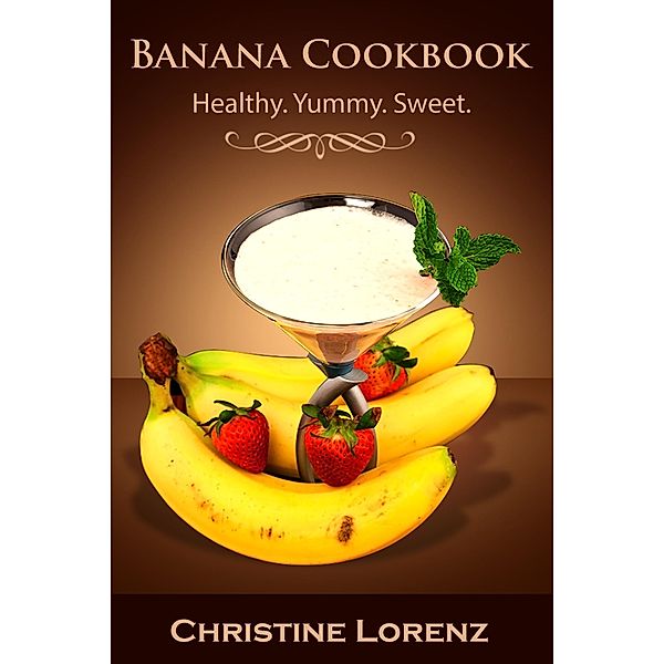 Banana Cookbook: Healthy. Yummy. Sweet (Best Cookbooks, #2) / Best Cookbooks, Christine Lorenz