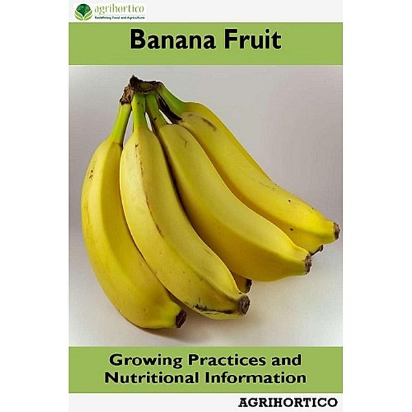 Banana Fruit: Growing Practices and Nutritional Information, Agrihortico Cpl