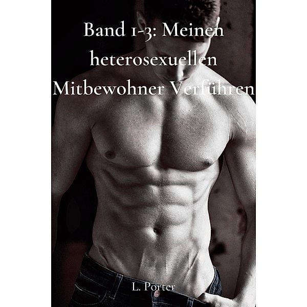 Band 1-3: Meinen heterosexuellen Mitbewohner Verführen / Meinen heterosexuellen Mitbewohner verführen, L. Porter